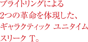 ブライトリングによる2つの革命を体現した、ギャラクティック ユニタイム スリークT