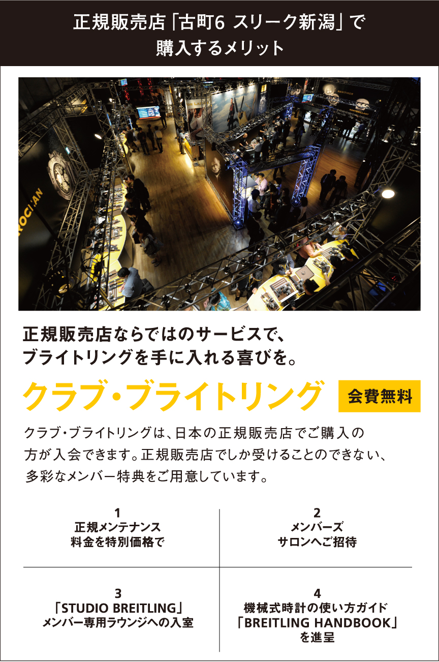 正規販売店「古町6 スリーク新潟」で購入するメリット クラブ・ブライトリング /1正規メンテナンス料金を特別価格で/2メンバーズサロンへご招待/3「STUDIO BREITLING」メンバー専用ラウンジへの入室/4機械式時計の使い方ガイド 「BREITLING HANDBOOK」を進呈