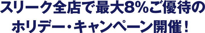 スリーク全店で最大8％ご優待のホリデー・キャンペーン開催！