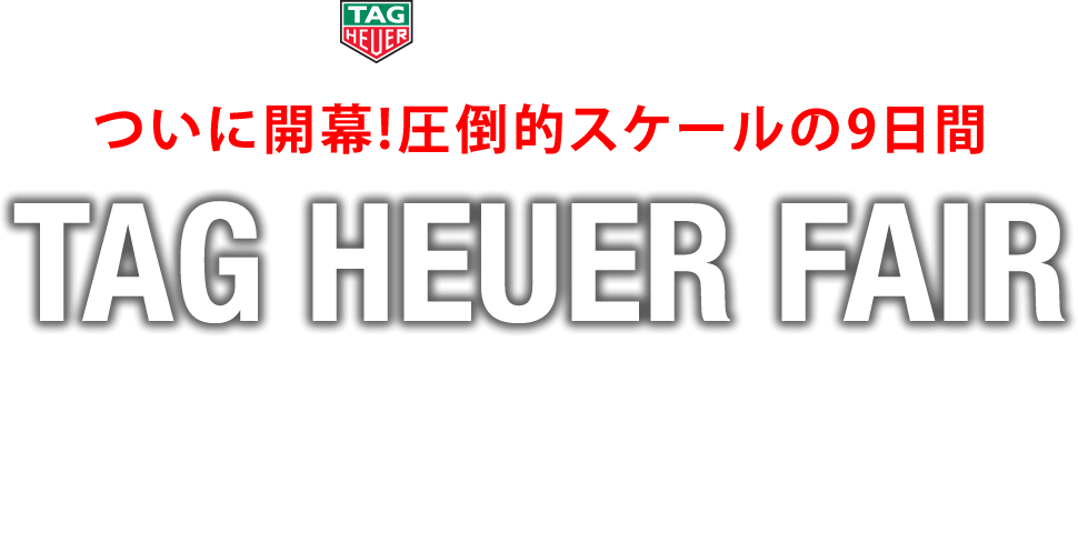 ついに開幕!圧倒的スケールの9日間 TAG HEUER FAIR 9.17 SAT - 9.25 SUN